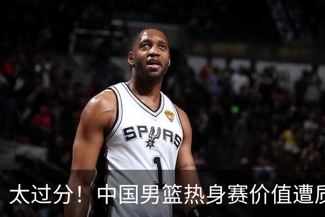 太过分！中国男篮热身赛价值遭质疑，花费重金邀请，对方敷衍出征